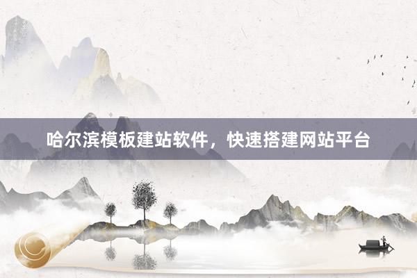 哈尔滨模板建站软件，快速搭建网站平台