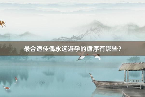 最合适佳偶永远避孕的循序有哪些？