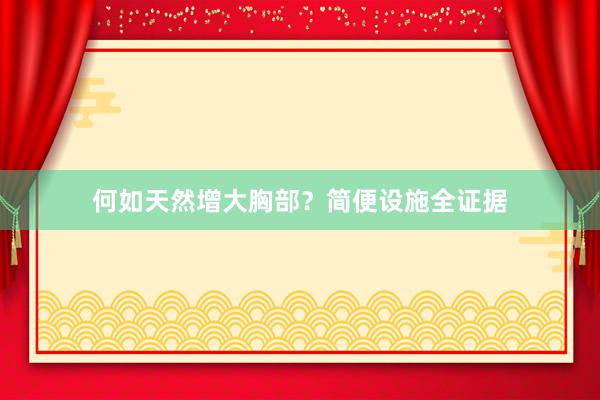 何如天然增大胸部？简便设施全证据